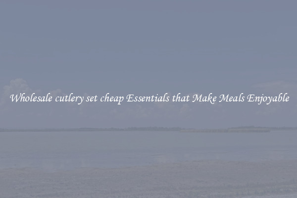 Wholesale cutlery set cheap Essentials that Make Meals Enjoyable