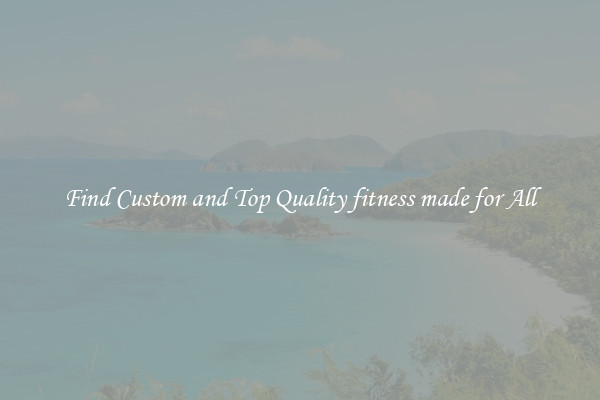 Find Custom and Top Quality fitness made for All