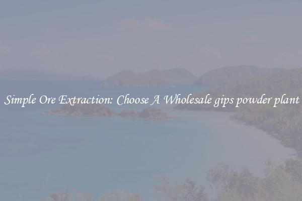 Simple Ore Extraction: Choose A Wholesale gips powder plant