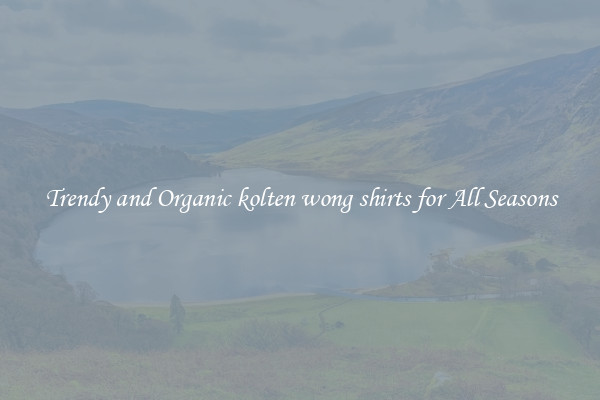 Trendy and Organic kolten wong shirts for All Seasons