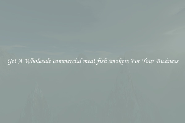 Get A Wholesale commercial meat fish smokers For Your Business