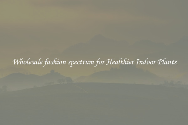 Wholesale fashion spectrum for Healthier Indoor Plants