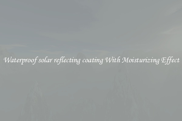 Waterproof solar reflecting coating With Moisturizing Effect