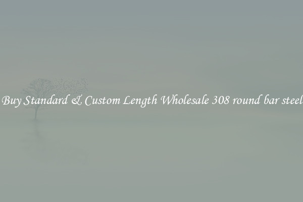 Buy Standard & Custom Length Wholesale 308 round bar steel