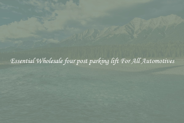Essential Wholesale four post parking lift For All Automotives