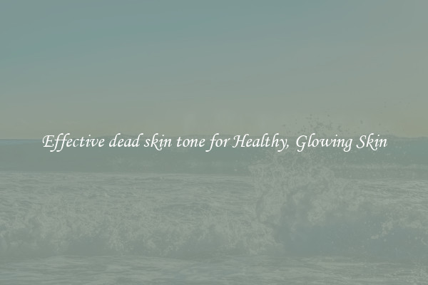 Effective dead skin tone for Healthy, Glowing Skin