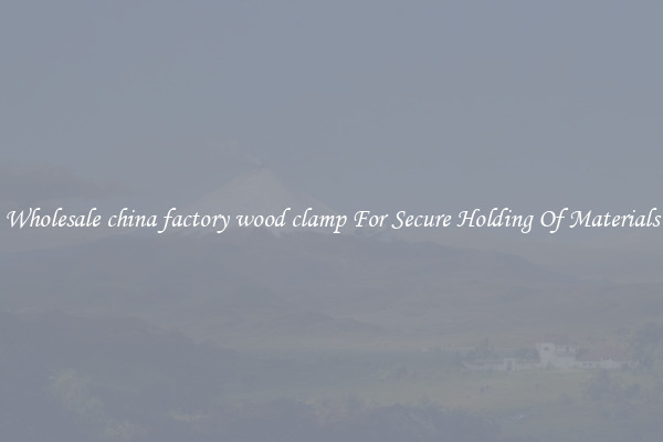Wholesale china factory wood clamp For Secure Holding Of Materials