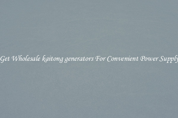 Get Wholesale kaitong generators For Convenient Power Supply