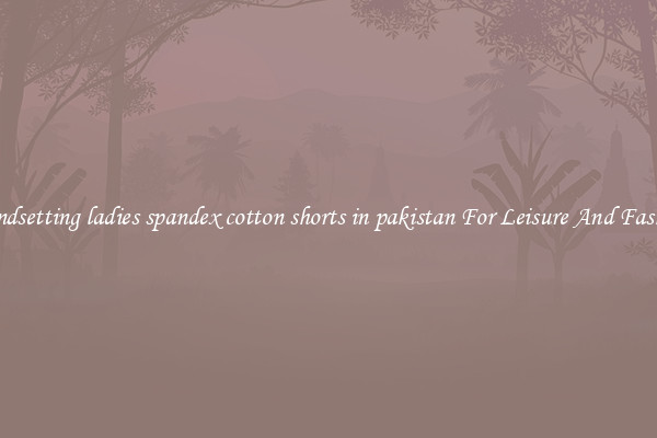 Trendsetting ladies spandex cotton shorts in pakistan For Leisure And Fashion