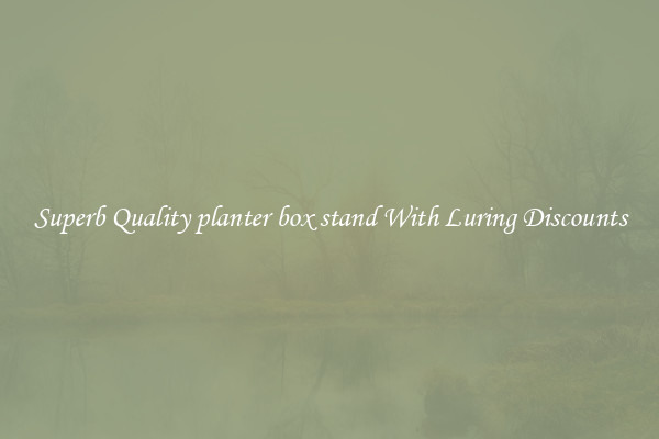 Superb Quality planter box stand With Luring Discounts