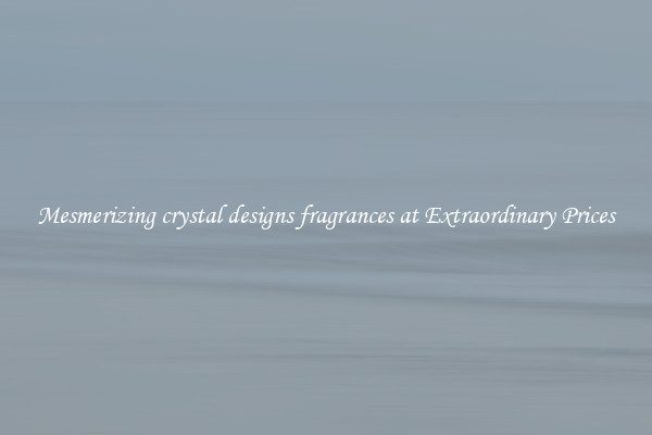 Mesmerizing crystal designs fragrances at Extraordinary Prices