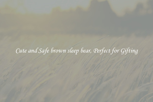 Cute and Safe brown sleep bear, Perfect for Gifting