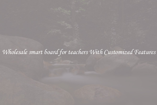 Wholesale smart board for teachers With Customized Features