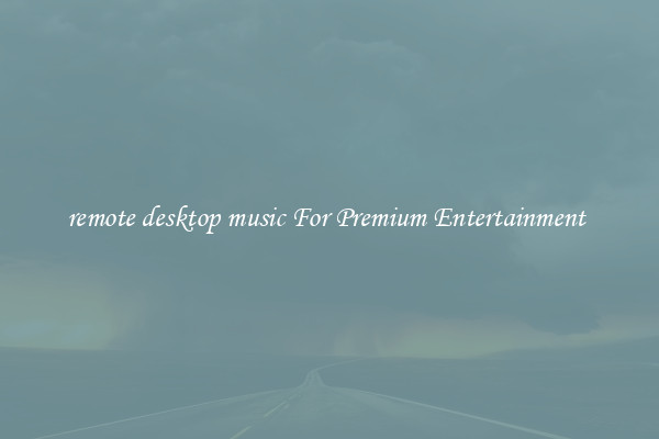 remote desktop music For Premium Entertainment 