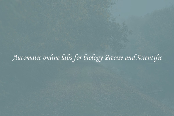 Automatic online labs for biology Precise and Scientific