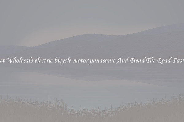 Get Wholesale electric bicycle motor panasonic And Tread The Road Faster