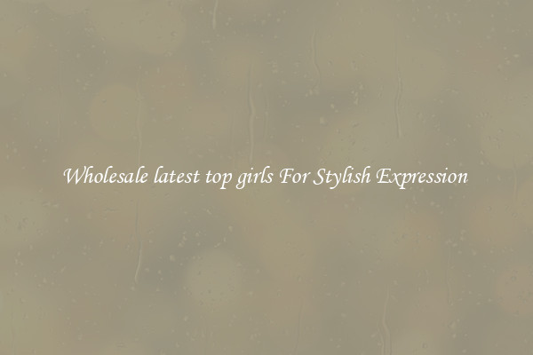 Wholesale latest top girls For Stylish Expression 