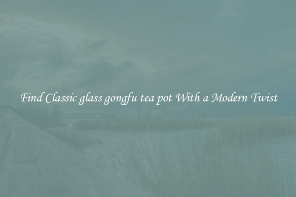 Find Classic glass gongfu tea pot With a Modern Twist