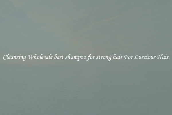 Cleansing Wholesale best shampoo for strong hair For Luscious Hair.