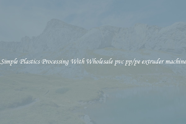 Simple Plastics Processing With Wholesale pvc pp/pe extruder machine