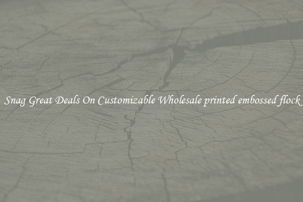 Snag Great Deals On Customizable Wholesale printed embossed flock