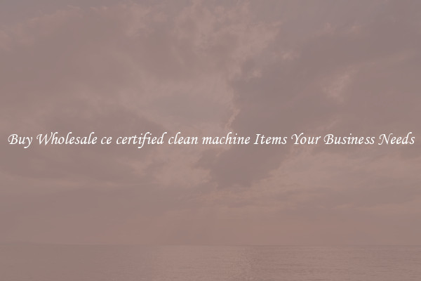 Buy Wholesale ce certified clean machine Items Your Business Needs