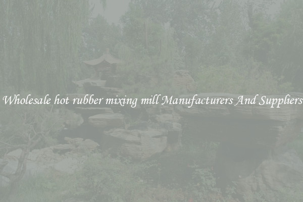 Wholesale hot rubber mixing mill Manufacturers And Suppliers