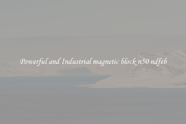 Powerful and Industrial magnetic block n50 ndfeb