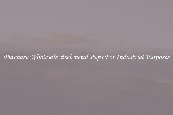 Purchase Wholesale steel metal steps For Industrial Purposes