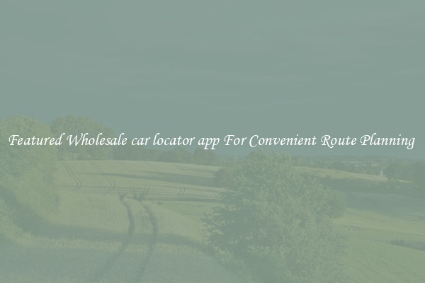 Featured Wholesale car locator app For Convenient Route Planning 