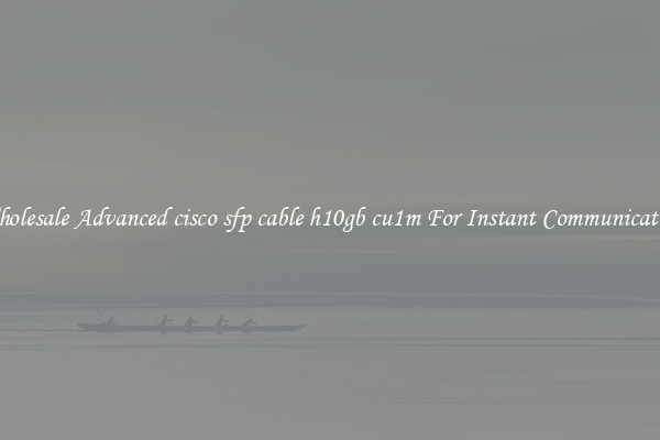 Wholesale Advanced cisco sfp cable h10gb cu1m For Instant Communication