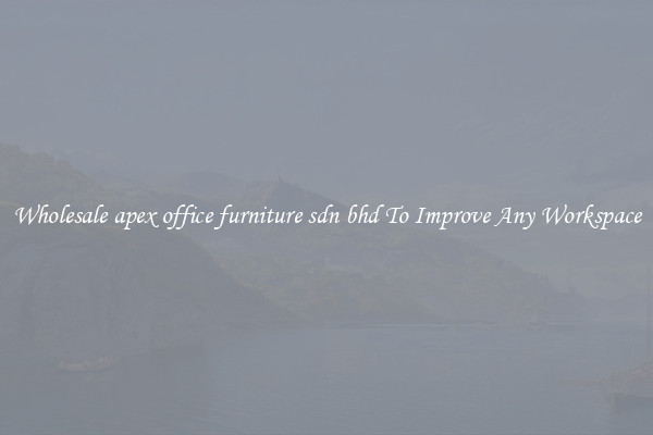 Wholesale apex office furniture sdn bhd To Improve Any Workspace