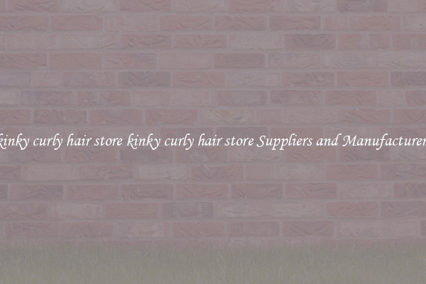 kinky curly hair store kinky curly hair store Suppliers and Manufacturers