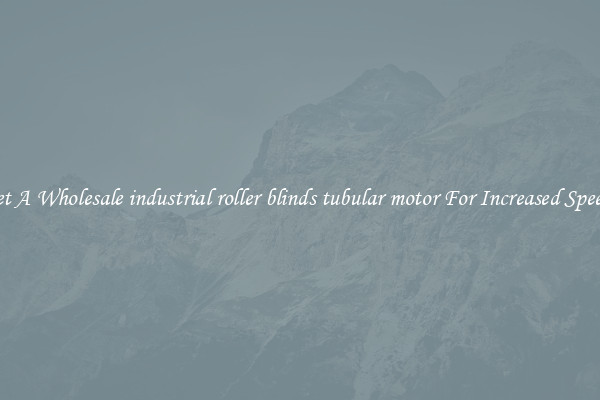 Get A Wholesale industrial roller blinds tubular motor For Increased Speeds