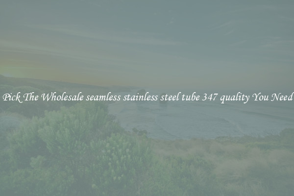 Pick The Wholesale seamless stainless steel tube 347 quality You Need