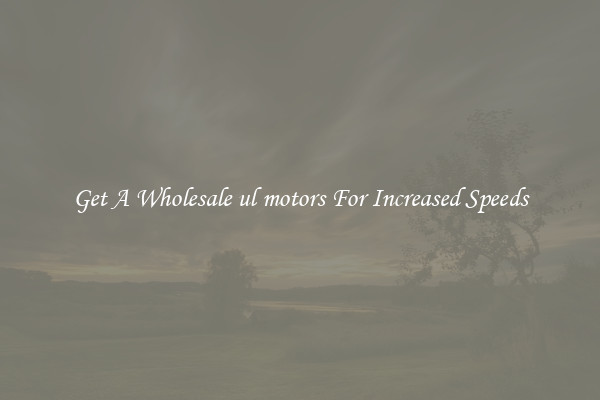 Get A Wholesale ul motors For Increased Speeds