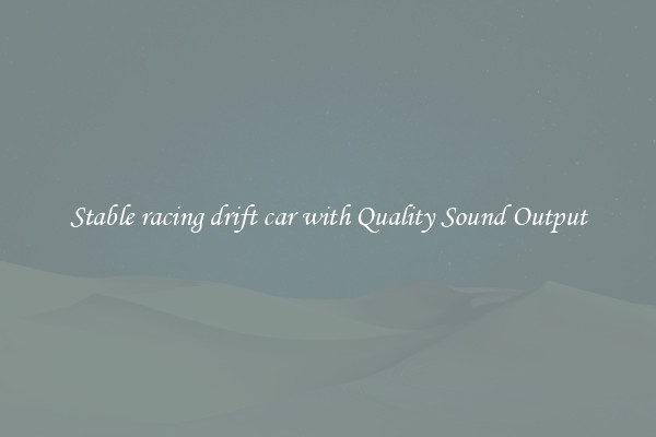 Stable racing drift car with Quality Sound Output