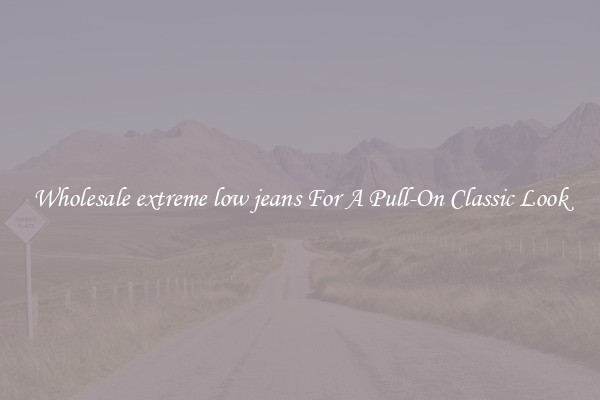 Wholesale extreme low jeans For A Pull-On Classic Look
