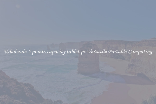 Wholesale 5 points capacity tablet pc Versatile Portable Computing