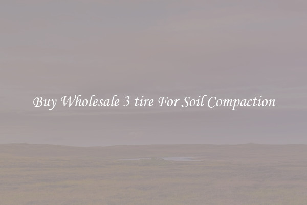 Buy Wholesale 3 tire For Soil Compaction