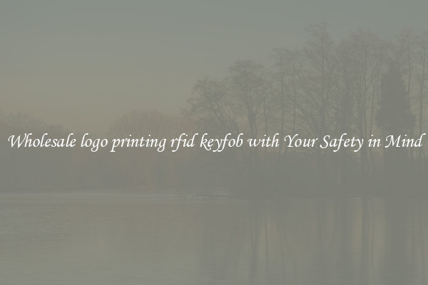 Wholesale logo printing rfid keyfob with Your Safety in Mind
