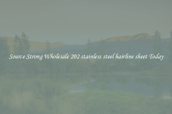 Source Strong Wholesale 202 stainless steel hairline sheet Today