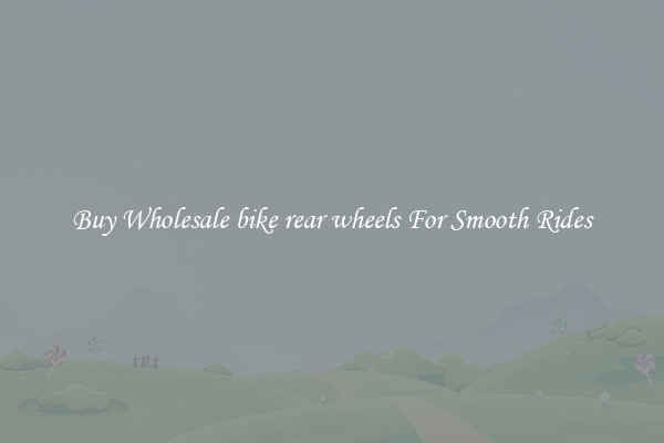 Buy Wholesale bike rear wheels For Smooth Rides