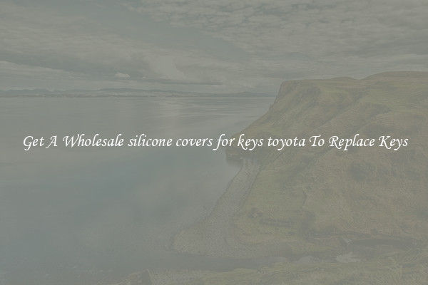 Get A Wholesale silicone covers for keys toyota To Replace Keys