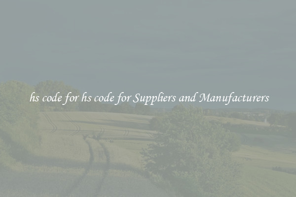 hs code for hs code for Suppliers and Manufacturers