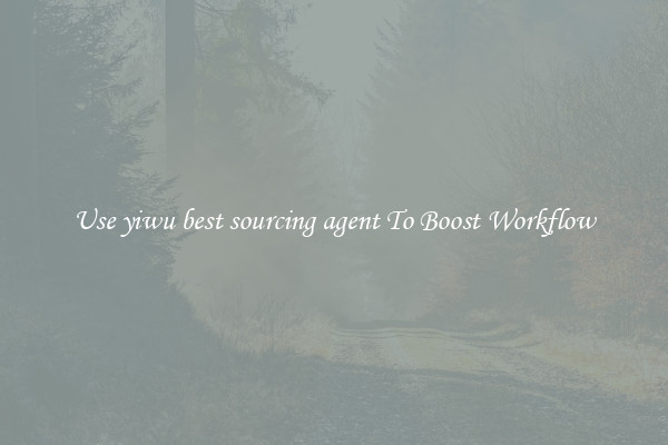 Use yiwu best sourcing agent To Boost Workflow