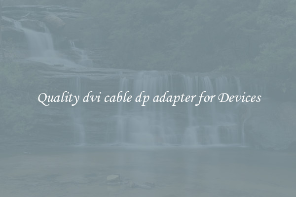 Quality dvi cable dp adapter for Devices