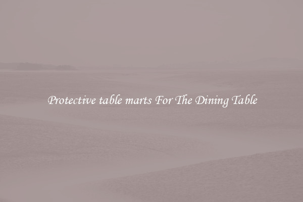 Protective table marts For The Dining Table
