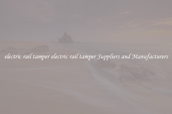 electric rail tamper electric rail tamper Suppliers and Manufacturers