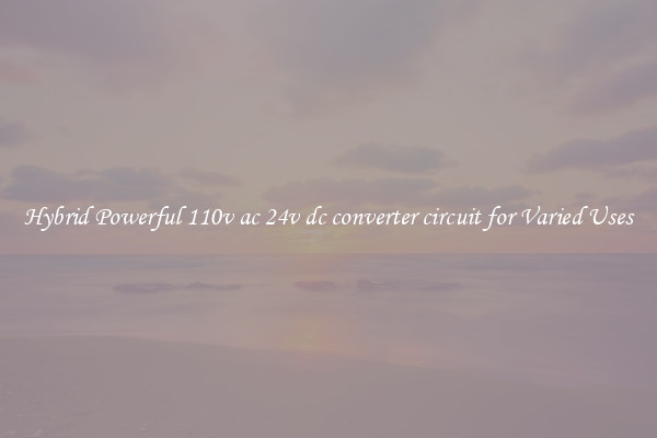 Hybrid Powerful 110v ac 24v dc converter circuit for Varied Uses